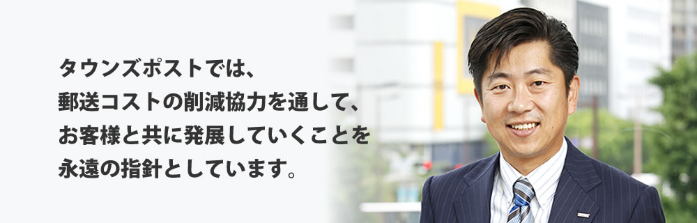 タウンズポストでは、郵送コストの削減協力を通して、お客様と共に発展していくことを永遠の指針としています。