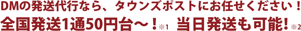 DMの発送代行なら、タウンズポストにお任せください！全国発送1通50円台～！当日発送も可能！