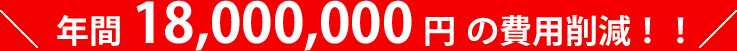 年間 18,000,000円の費用削減！！