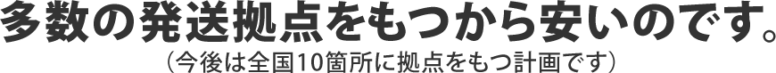 多数の発送拠点を持つからやすいのです。