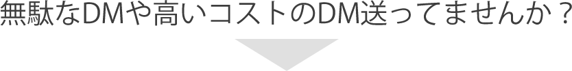 無駄なDMや高いコストのDM送ってませんか？