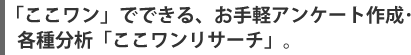 「ここワン」でできる、お手軽アンケート作成･各種分析「ここワンリサーチ」。