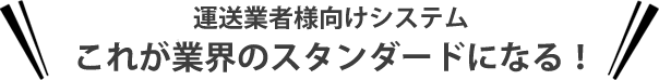 運送業者様向けシステム。これが業界のスタンダードになる！